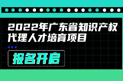 2022年廣東省知識(shí)產(chǎn)權(quán)代理人才培育項(xiàng)目線上課程安排公布啦！